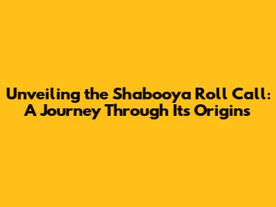 Unveiling the Shabooya Roll Call: A Journey Through Its Origins