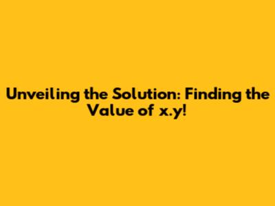 Unveiling the Solution: Finding the Value of x.y!