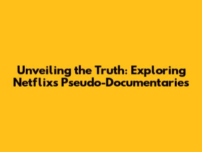 Unveiling the Truth: Exploring Netflix's Pseudo-Documentaries