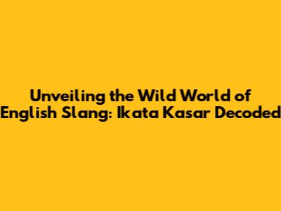 Unveiling the Wild World of English Slang: Ikata Kasar Decoded