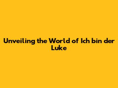Unveiling the World of 'Ich bin der Luke'