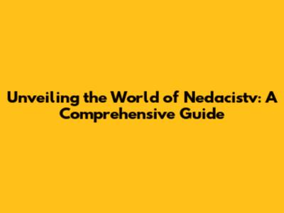 Unveiling the World of Nedacistv: A Comprehensive Guide