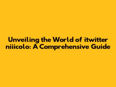 Unveiling the World of itwitter niiicolo: A Comprehensive Guide