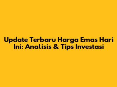 Update Terbaru Harga Emas Hari Ini: Analisis & Tips Investasi
