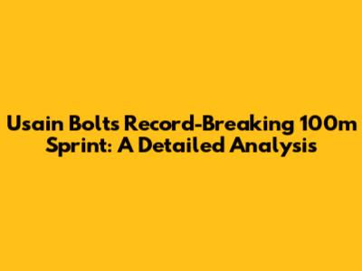 Usain Bolt's Record-Breaking 100m Sprint: A Detailed Analysis