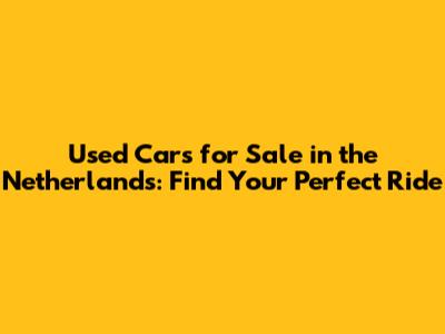 Used Cars for Sale in the Netherlands: Find Your Perfect Ride