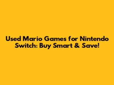 Used Mario Games for Nintendo Switch: Buy Smart & Save!