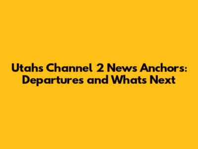 Utah's Channel 2 News Anchors: Departures and What's Next