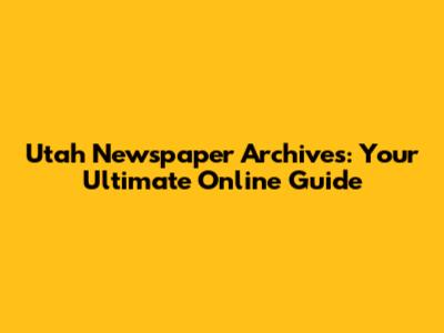 Utah Newspaper Archives: Your Ultimate Online Guide