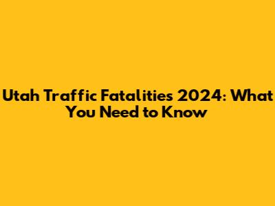 Utah Traffic Fatalities 2024: What You Need to Know