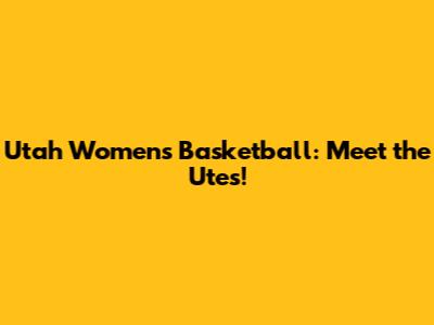 Utah Women's Basketball: Meet the Utes!
