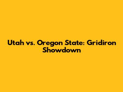 Utah vs. Oregon State: Gridiron Showdown