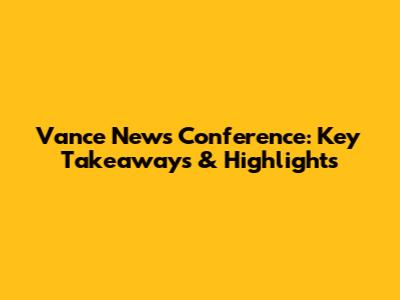 Vance News Conference: Key Takeaways & Highlights
