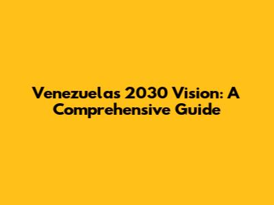 Venezuela's 2030 Vision: A Comprehensive Guide