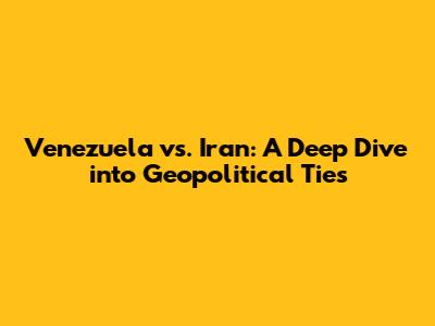 Venezuela vs. Iran: A Deep Dive into Geopolitical Ties