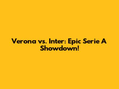 Verona vs. Inter: Epic Serie A Showdown!