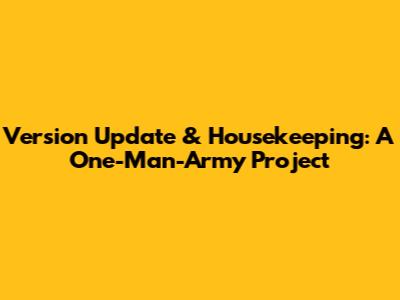 Version Update & Housekeeping: A One-Man-Army Project
