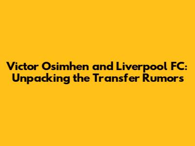 Victor Osimhen and Liverpool FC: Unpacking the Transfer Rumors