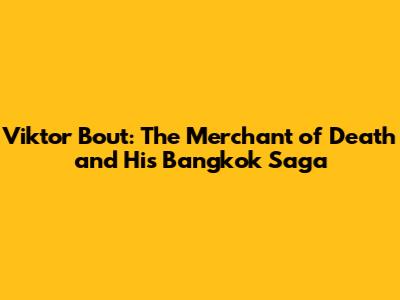 Viktor Bout: The Merchant of Death and His Bangkok Saga
