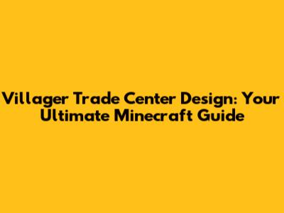 Villager Trade Center Design: Your Ultimate Minecraft Guide