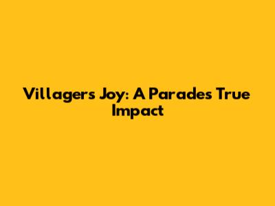 Villagers' Joy: A Parade's True Impact