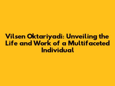 Vilsen Oktariyadi: Unveiling the Life and Work of a Multifaceted Individual