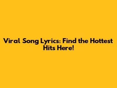 Viral Song Lyrics: Find the Hottest Hits Here!