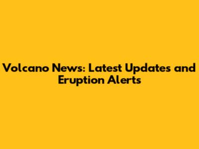 Volcano News: Latest Updates and Eruption Alerts
