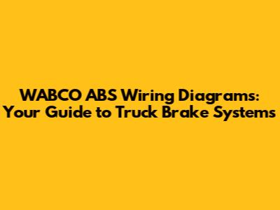 WABCO ABS Wiring Diagrams: Your Guide to Truck Brake Systems