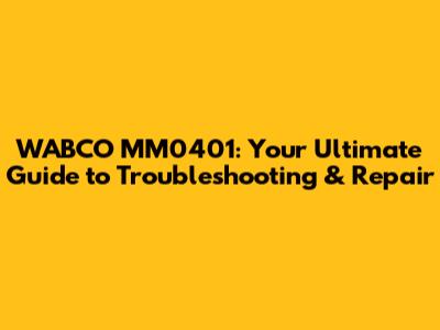 WABCO MM0401: Your Ultimate Guide to Troubleshooting & Repair