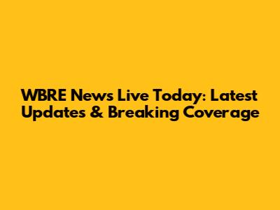 WBRE News Live Today: Latest Updates & Breaking Coverage