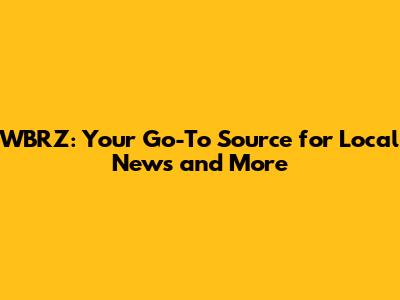 WBRZ: Your Go-To Source for Local News and More