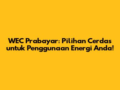 WEC Prabayar: Pilihan Cerdas untuk Penggunaan Energi Anda!
