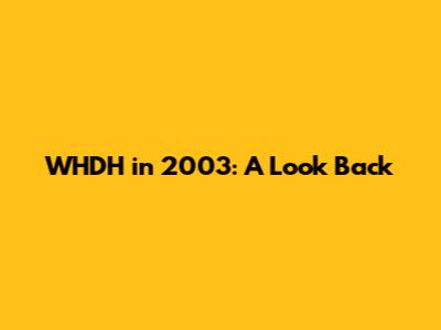 WHDH in 2003: A Look Back