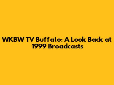 WKBW TV Buffalo: A Look Back at 1999 Broadcasts