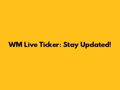 WM Live Ticker: Stay Updated!