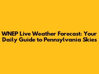 WNEP Live Weather Forecast: Your Daily Guide to Pennsylvania Skies