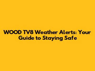 WOOD TV8 Weather Alerts: Your Guide to Staying Safe