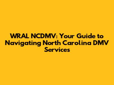 WRAL NCDMV: Your Guide to Navigating North Carolina DMV Services