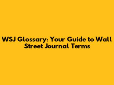 WSJ Glossary: Your Guide to Wall Street Journal Terms