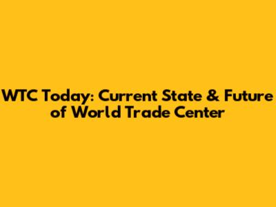 WTC Today: Current State & Future of World Trade Center