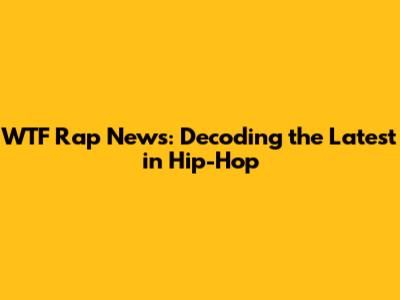 WTF Rap News: Decoding the Latest in Hip-Hop