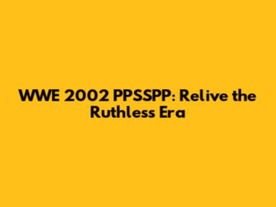 WWE 2002 PPSSPP: Relive the Ruthless Era