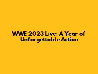 WWE 2023 Live: A Year of Unforgettable Action