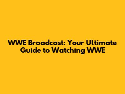 WWE Broadcast: Your Ultimate Guide to Watching WWE