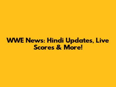 WWE News: Hindi Updates, Live Scores & More!