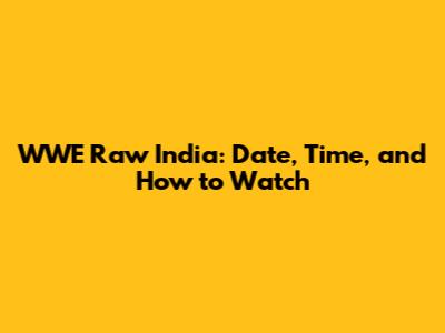 WWE Raw India: Date, Time, and How to Watch