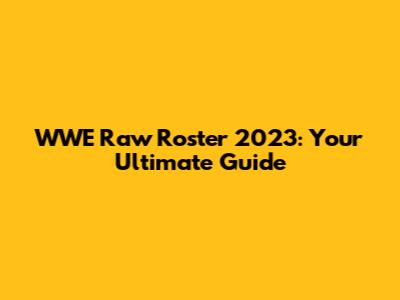 WWE Raw Roster 2023: Your Ultimate Guide