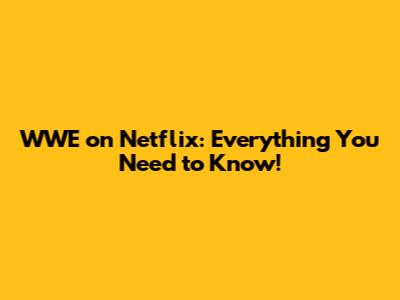 WWE on Netflix: Everything You Need to Know!