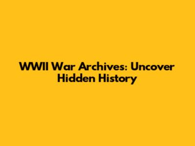 WWII War Archives: Uncover Hidden History
